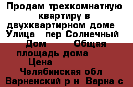 Продам трехкомнатную квартиру в двухквартирном доме › Улица ­ пер.Солнечный › Дом ­ 10 › Общая площадь дома ­ 81 › Цена ­ 2 100 000 - Челябинская обл., Варненский р-н, Варна с. Недвижимость » Дома, коттеджи, дачи продажа   